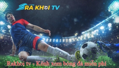 RakhoiTV - Trải nghiệm xem bóng đá trực tuyến mượt mà